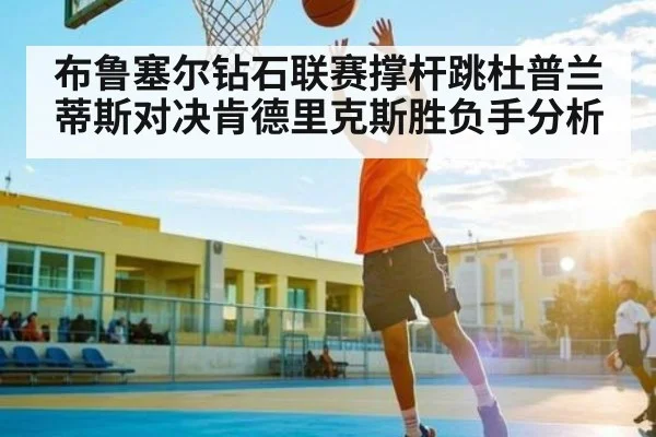 布鲁塞尔钻石联赛撑杆跳杜普兰蒂斯对决肯德里克斯胜负手分析